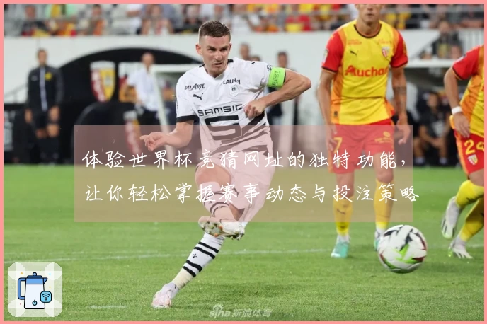 体验世界杯竞猜网址的独特功能，让你轻松掌握赛事动态与投注策略