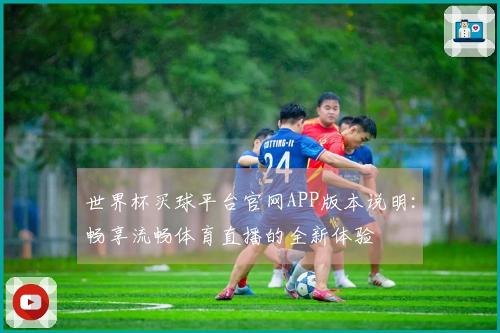 世界杯买球平台官网APP版本说明：畅享流畅体育直播的全新体验