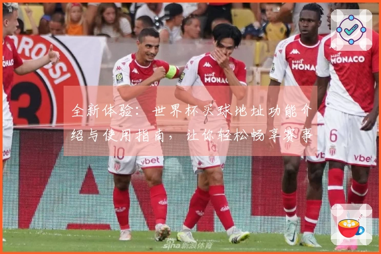 全新体验：世界杯买球地址功能介绍与使用指南，让你轻松畅享赛事直播