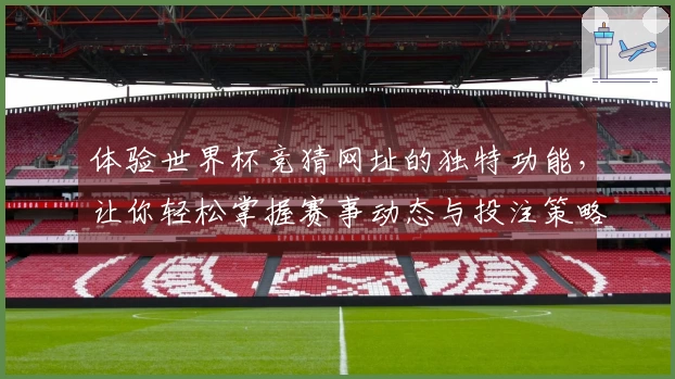 体验世界杯竞猜网址的独特功能，让你轻松掌握赛事动态与投注策略